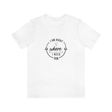 Load image into Gallery viewer, I am right where I need to be Short Sleeve T-Shirt
