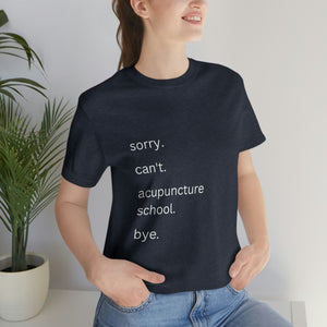 Sorry. Can't. Acupuncture School. Bye. Short Sleeve T-Shirt