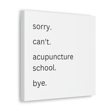 Load image into Gallery viewer, Sorry. Can&#39;t. Acupuncture School. Bye. Canvas

