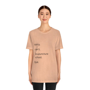 Sorry. Can't. Acupuncture School. Bye. Short Sleeve T-Shirt