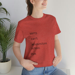 Sorry. Can't. Acupuncture School. Bye. Short Sleeve T-Shirt